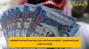 بشرى للمستفيدين.. الحكومة تحسم الجدل بشأن عودة صرف المساعدة المقطوعة مع راتب أغسطس 1